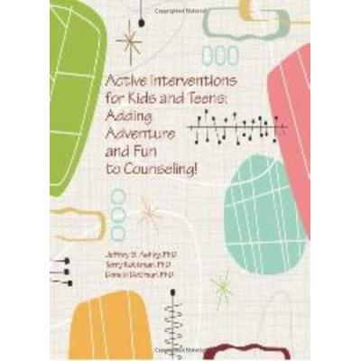 Active Interventions For Kids And Teens: Adding Adventure And Fun To Counseling!