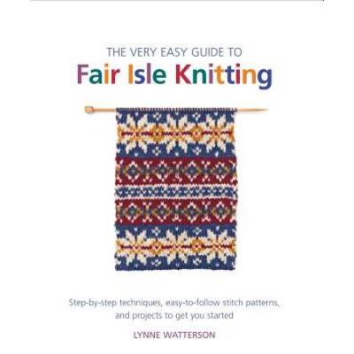 The Very Easy Guide To Fair Isle Knitting: Step-By...