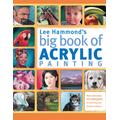 Lee Hammond's Big Book Of Acrylic Painting: Fast, Easy Techniques For Painting Your Favorite Subjects
