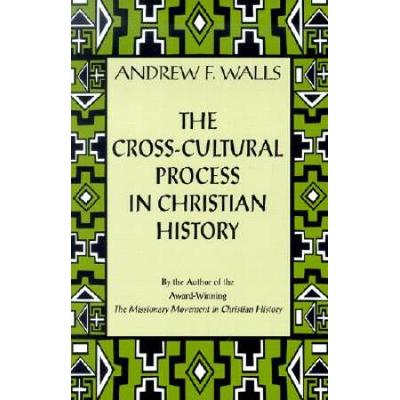 The Cross-Cultural Process In Christian History: Studies In The Transmission And Appropriation Of Faith