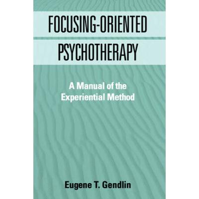 Focusing-Oriented Psychotherapy: A Manual Of The Experiential Method