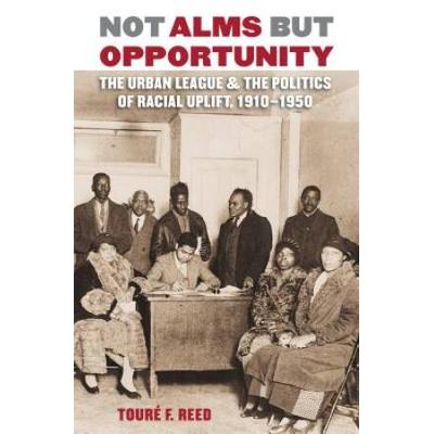 Not Alms But Opportunity: The Urban League And The Politics Of Racial Uplift, 1910-1950