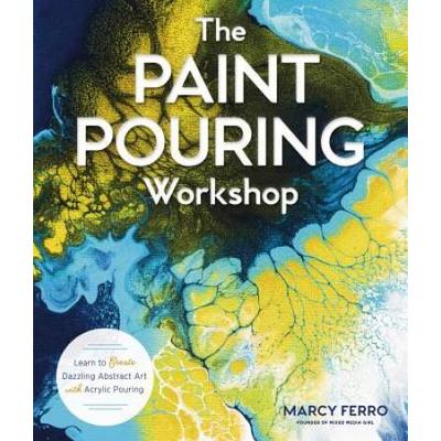 The Paint Pouring Workshop: Learn To Create Dazzling Abstract Art With Acrylic Pouring