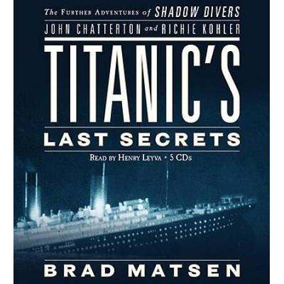 Titanic's Last Secrets: The Further Adventures Of Shadow Divers John Chatterton And Richie Kohler