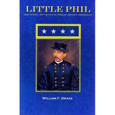 Little Phil: The Story Of General Philip Henry Sheridan