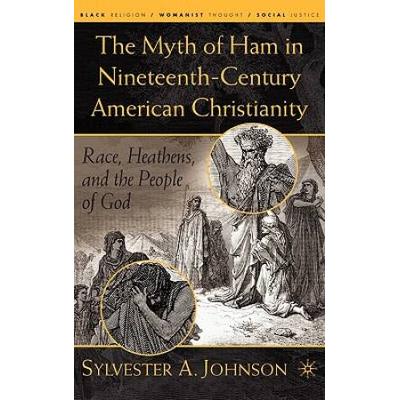 The Myth Of Ham In Nineteenth-Century American Christianity: Race, Heathens, And The People Of God