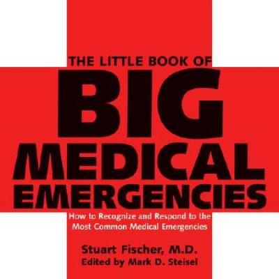The Little Book Of Big Medical Emergencies: How To Recognize And Respond To The Most Common Medical Emergencies