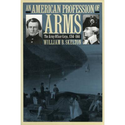 An American Profession Of Arms: The Army Officer Corps, 1784-1861