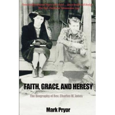 Faith, Grace And Heresy: The Biography Of Rev. Charles M. Jones