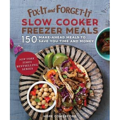 Fix-It And Forget-It Slow Cooker Freezer Meals: 150 Make-Ahead Meals To Save You Time And Money