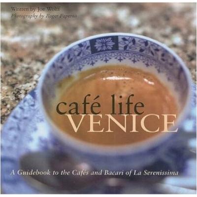 Caf Life Venice: A Guidebook To The CafS And Bacari Of Le Serenissima