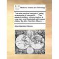 The new practical navigator; being an epitome of navigation ... The eleventh edition constructed on a new plan and illustrated with copper plates. By John Hamilton Moore ... (Paperback)