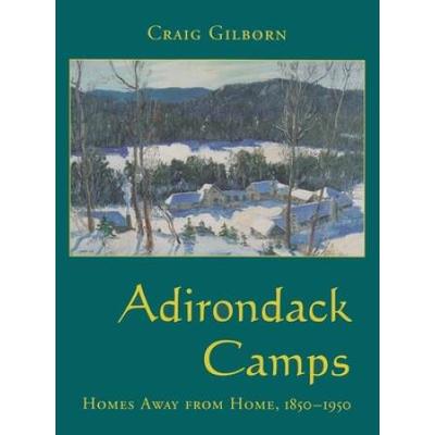 Adirondack Camps: Homes Away From Home, 1850-1950 ...