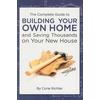 The Complete Guide To Building Your Own Home And Saving Thousands On Your New House