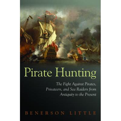 Pirate Hunting: The Fight Against Pirates, Privateers, And Sea Raiders From Antiquity To The Present