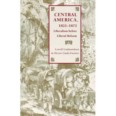 Central America, 1821-1871: Liberalism Before Libe...