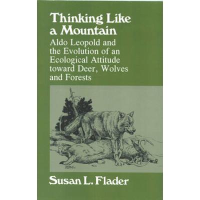 Thinking Like A Mountain: Aldo Leopold And The Evolution Of An Ecological Attitude Toward Deer, Wolves, And Forests