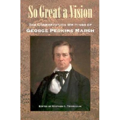 So Great A Vision: The Conservation Writings Of George Perkins Marsh (Middlebury Bicentennial Series In Environmental Studies)