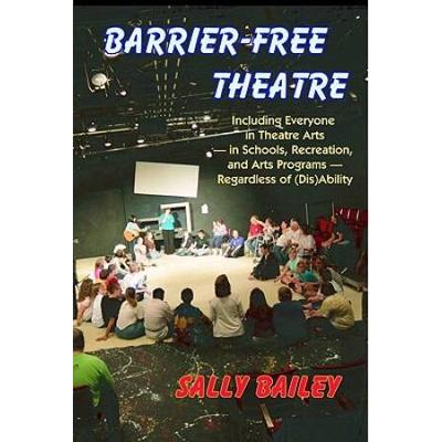 Barrier-Free Theatre: Including Everyone In Theatre Arts -- In Schools, Recreation, And Arts Programs -- Regardless Of (Dis)Ability