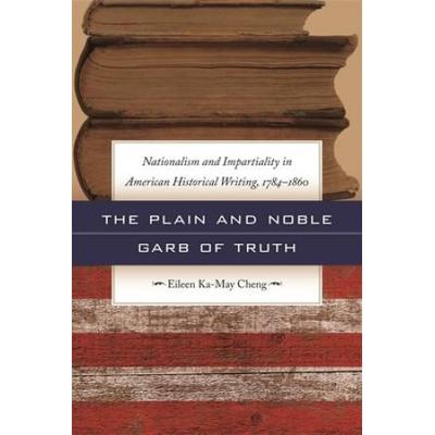 The Plain and Noble Garb of Truth: Nationalism & Impartiality in American Historical Writing, 1784-1860