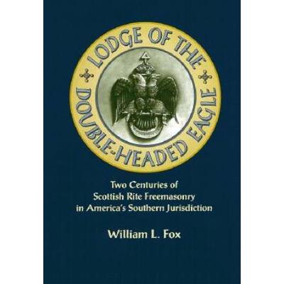 Lodge Of The Double-Headed Eagle: Two Centuries Of Scottish Rite Freemasonry In America's Southern Jurisdiction