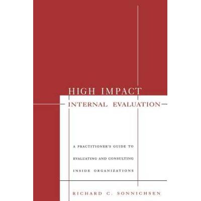 High Impact Internal Evaluation: A Practitioner′S Guide To Evaluating And Consulting Inside Organizations