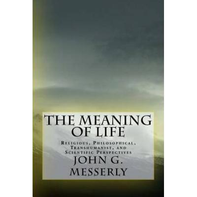 The Meaning Of Life: Religious, Philosophical, Transhumanist, And Scientific Perspectives