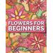 Flowers for Beginners An Adult Coloring Book with Simple Flower Designs and Easy Floral Patterns for Stress Relief and Relaxation