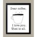 Humorous Dear Coffee I Love You. That Is All Framed Print; Perfect for the Coffee Lover; One 11x14in Black Framed Print