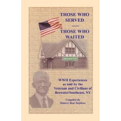 Those Who Served, Those Who Waited: World War Ii Experiences As Told By The Veterans And Civilians Of Brewster/Southeast, New York