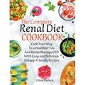 The Complete Renal Diet Cookbook I Cook Your Way to a Healthier You and Better Manage CKD with Easy and Delicious Kidney-Friendly Recipes (Paperback)