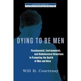 The Routledge Counseling and Psychotherapy with Boys and Men: Dying to be Men: Psychosocial Environmental and Biobehavioral Directions in Promoting the Health of Men and Boys (Paperback)