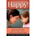 I Just Want My Kids to Be Happy! : Why You Shouldn t Say It Why You Shouldn t Think It What You Should Embrace Instead 9780979792601 Used / Pre-owned