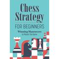 Chess Strategy for Beginners : Winning Maneuvers to Master the Game (Paperback)