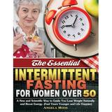 The Essential Intermittent Fasting for Women Over 50 : A New and Scientific Way to Guide You Lose Weight Naturally and Boost Energy. (Feel Years Younger and Life Happier) (Hardcover)