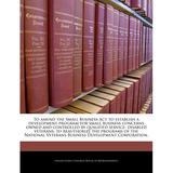 To Amend the Small Business ACT to Establish a Development Program for Small Business Concerns Owned and Controlled by Qualified Service- Disabled Veterans to Reauthorize the Programs of the National Veterans Business Development Corporation. (Paperback)