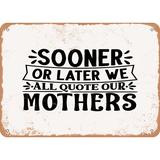 10 x 14 METAL SIGN - Sooner or Later We All Quote Our Mother s - Vintage Rusty Look