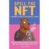 Spill the NFT - a Beginner s Guide to Non-Fungible Tokens : How NFTs Work How They Are Created and How to Make Money from Them (Paperback)