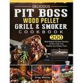 Delicious Pit Boss Wood Pellet Grill And Smoker Cookbook: 200 Meat-Based Pit Boss Recipes to Burn Fast Live Healthy and Amaze Them (Hardcover)