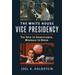 The White House Vice Presidency: The Path To Significance, Mondale To Biden