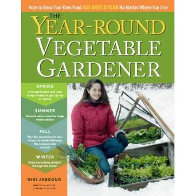 The Year-Round Vegetable Gardener: How To Grow Your Own Food 365 Days A Year, No Matter Where You Live