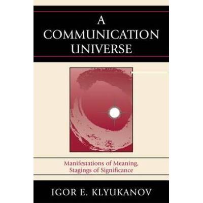 A Communication Universe: Manifestations Of Meaning, Stagings Of Significance