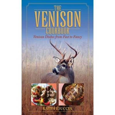 The Venison Cookbook: Venison Dishes From Fast To Fancy