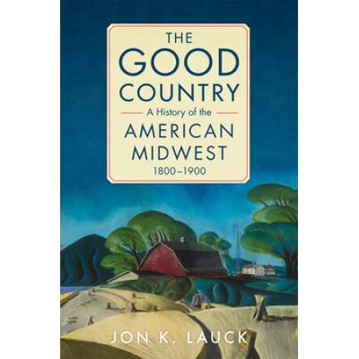 The Good Country: A History Of The American Midwes...