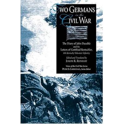 Two Germans In The Civil War: The Diary Of John Daeuble And The Letters Of