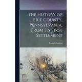 The History of Erie County Pennsylvania From its First Settlement (Hardcover)