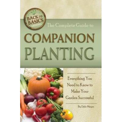 The Complete Guide To Companion Planting: Everything You Need To Know To Make Your Garden Successful