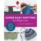 Super Easy Knitting for Beginners Patterns, Projects, and Tons of Tips for Getting Started in Knitting