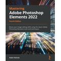 Mastering Adobe Photoshop Elements 2022: Boost your image-editing skills using the latest Adobe Photoshop Elements tools and techniques