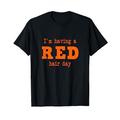 I'M HAVING A RED HAIR DAY - rote Haare rothaarig red hair T-Shirt
